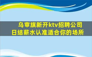 乌审旗新开ktv招聘公司日结薪水认准适合你的场所